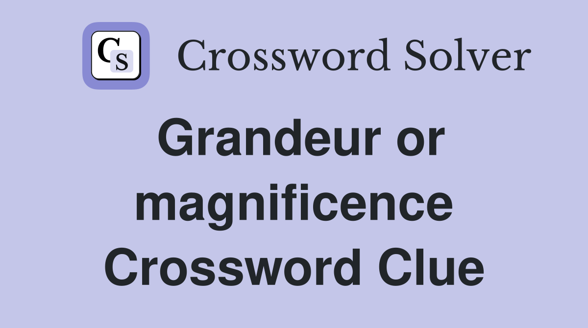Grandeur or magnificence Crossword Clue