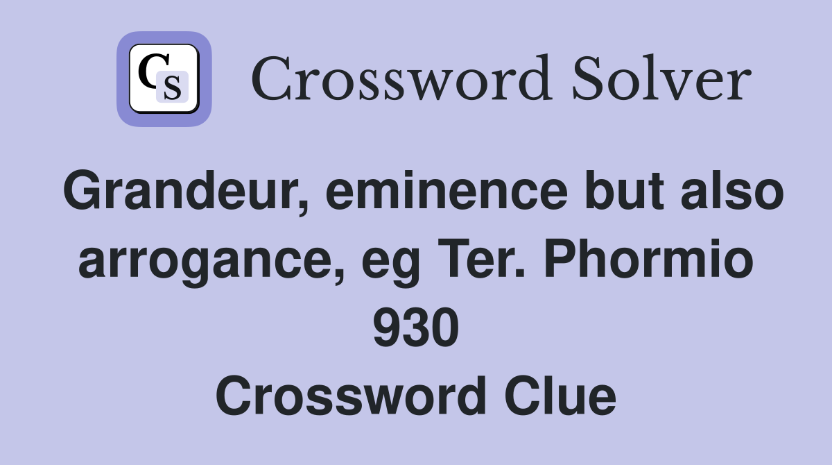 Grandeur, eminence but also arrogance, eg Ter. Phormio 930 Crossword Clue