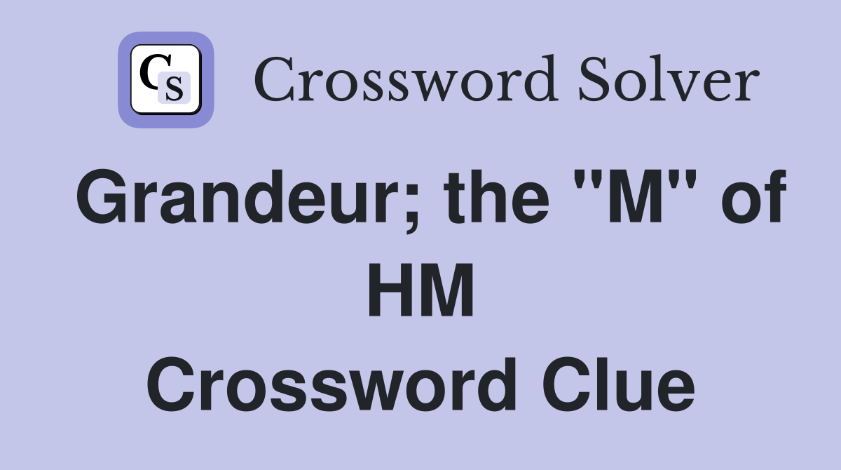 Grandeur; the "M" of HM Crossword Clue