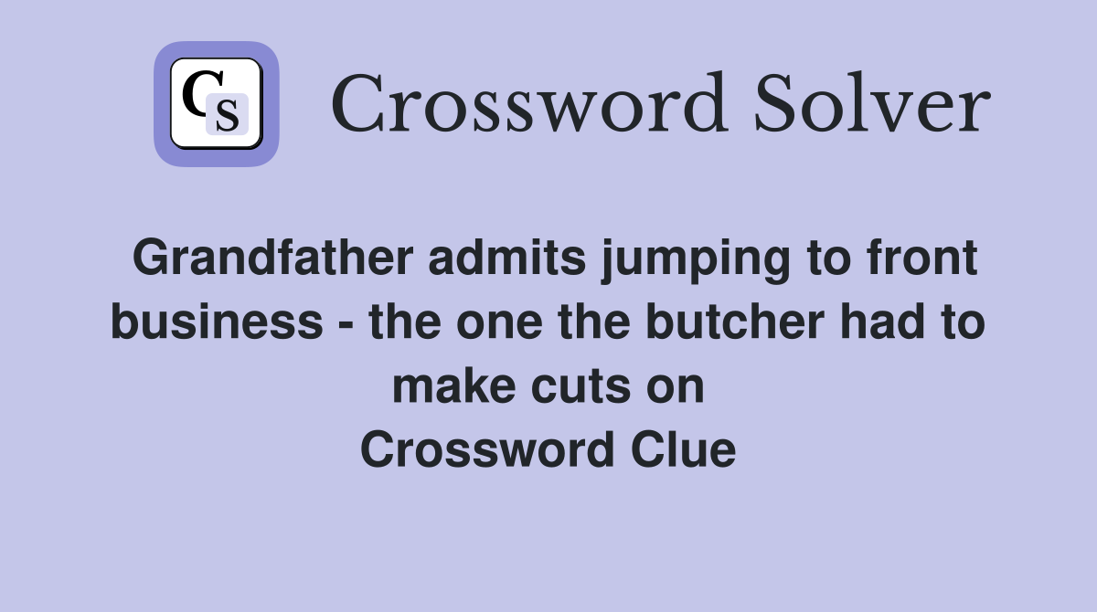 Grandfather admits jumping to front business - the one the butcher had to make cuts on Crossword Clue