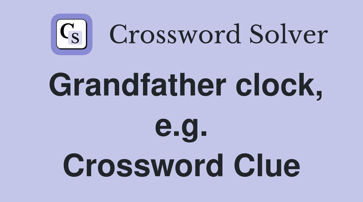 Grandfather clock, e.g. Crossword Clue
