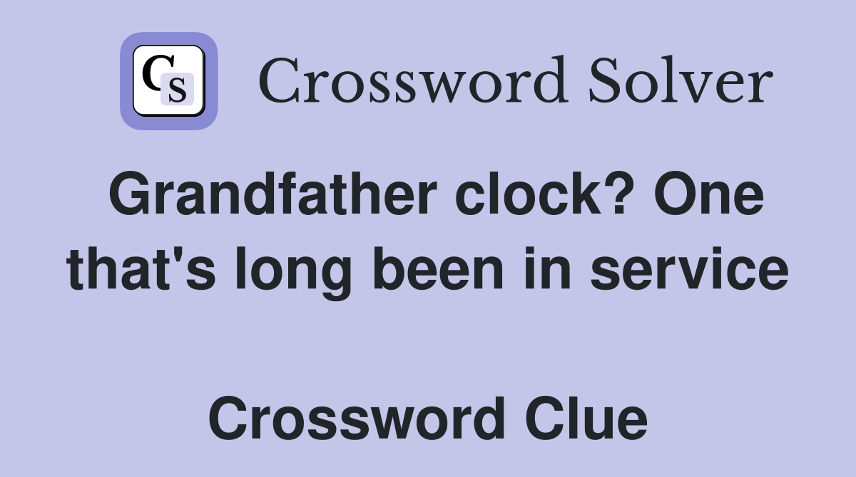 Grandfather clock? One that's long been in service  Crossword Clue