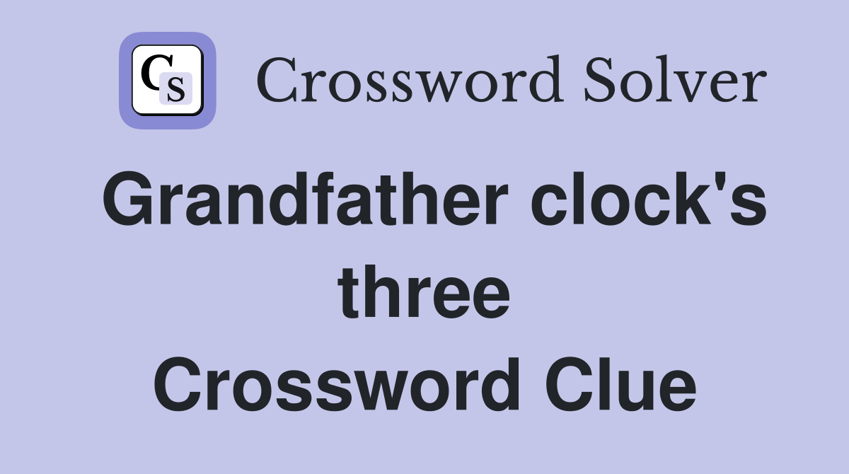 Grandfather clock's three Crossword Clue