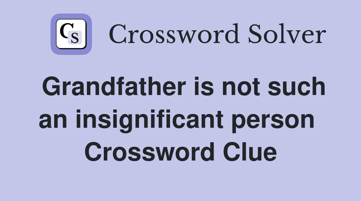 Grandfather is not such an insignificant person  Crossword Clue