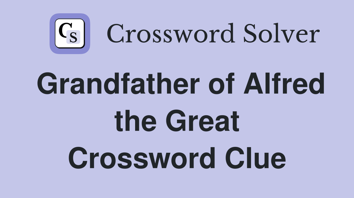 Grandfather of Alfred the Great Crossword Clue
