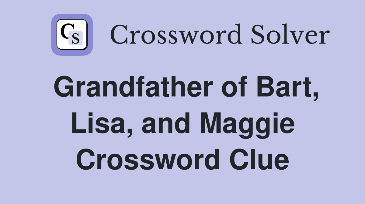 Grandfather of Bart, Lisa, and Maggie Crossword Clue