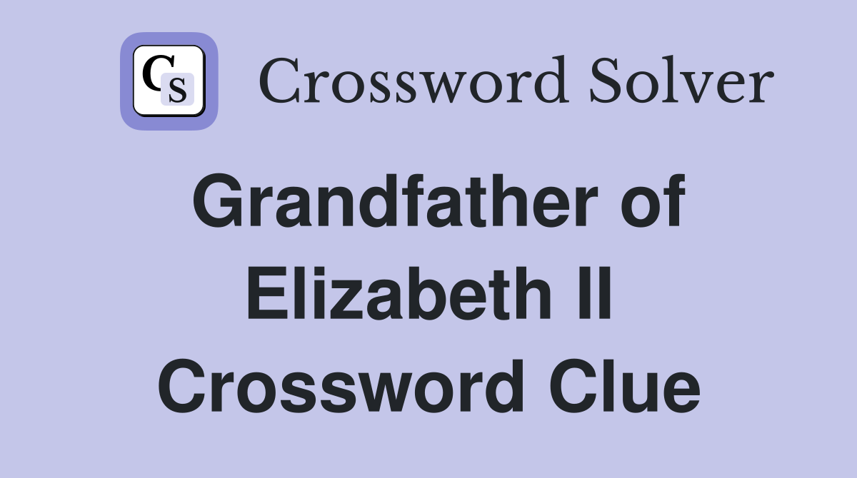 Grandfather of Elizabeth II Crossword Clue