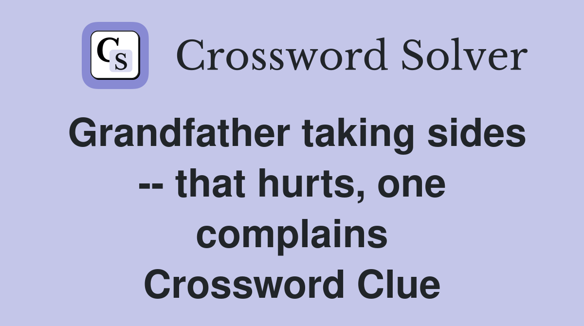 Grandfather taking sides -- that hurts, one complains Crossword Clue