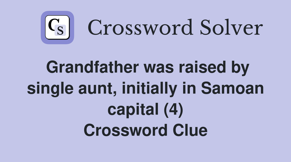 Grandfather was raised by single aunt, initially in Samoan capital (4) Crossword Clue