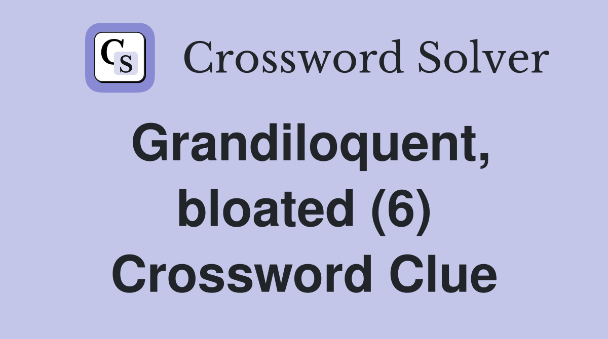 Grandiloquent, bloated (6) Crossword Clue