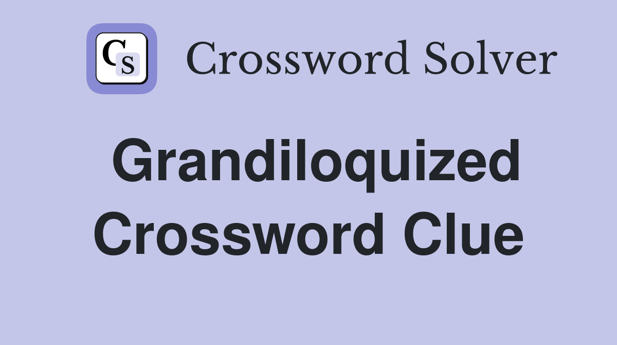 Grandiloquized Crossword Clue