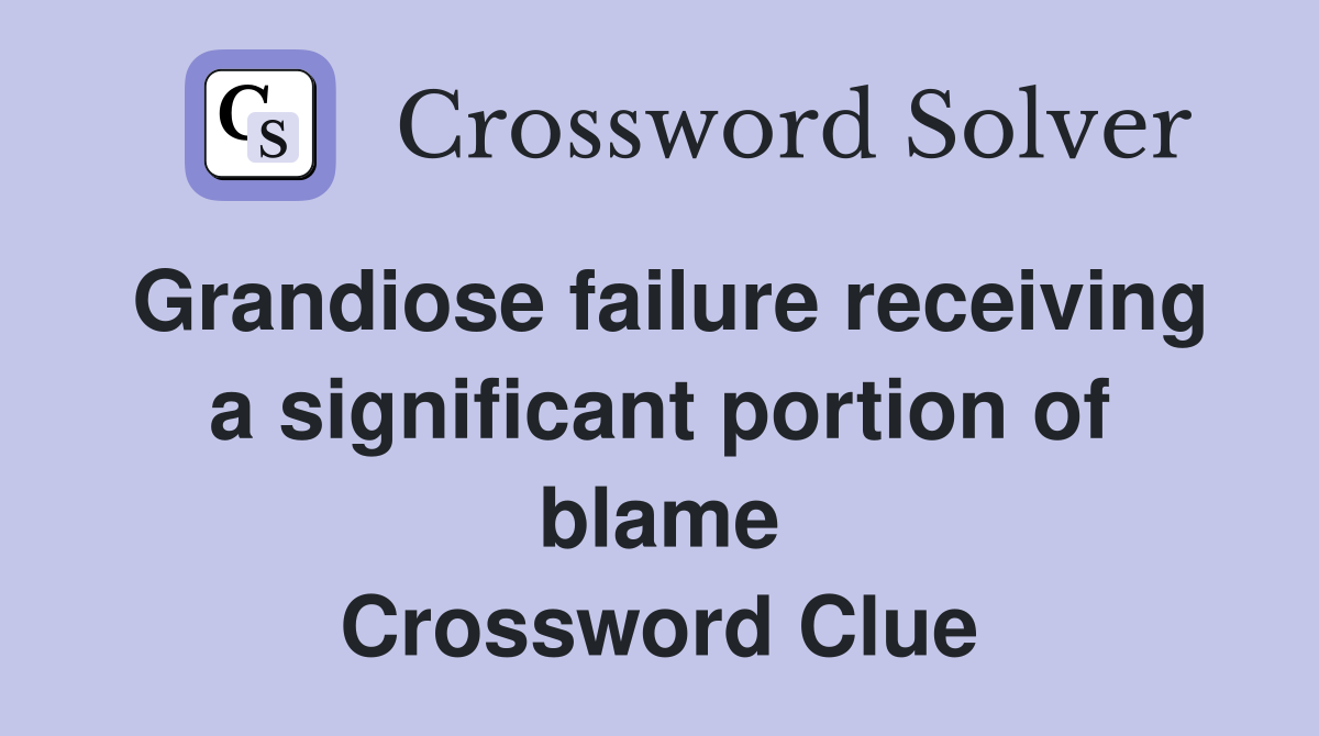 Grandiose failure receiving a significant portion of blame Crossword Clue