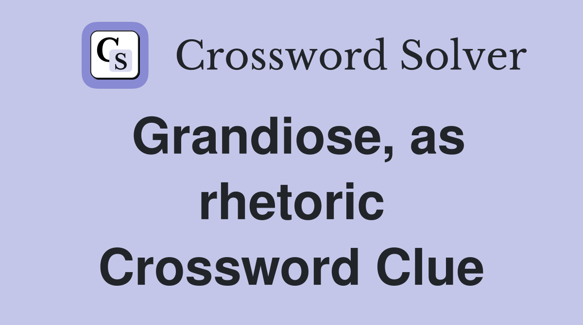 Grandiose, as rhetoric Crossword Clue