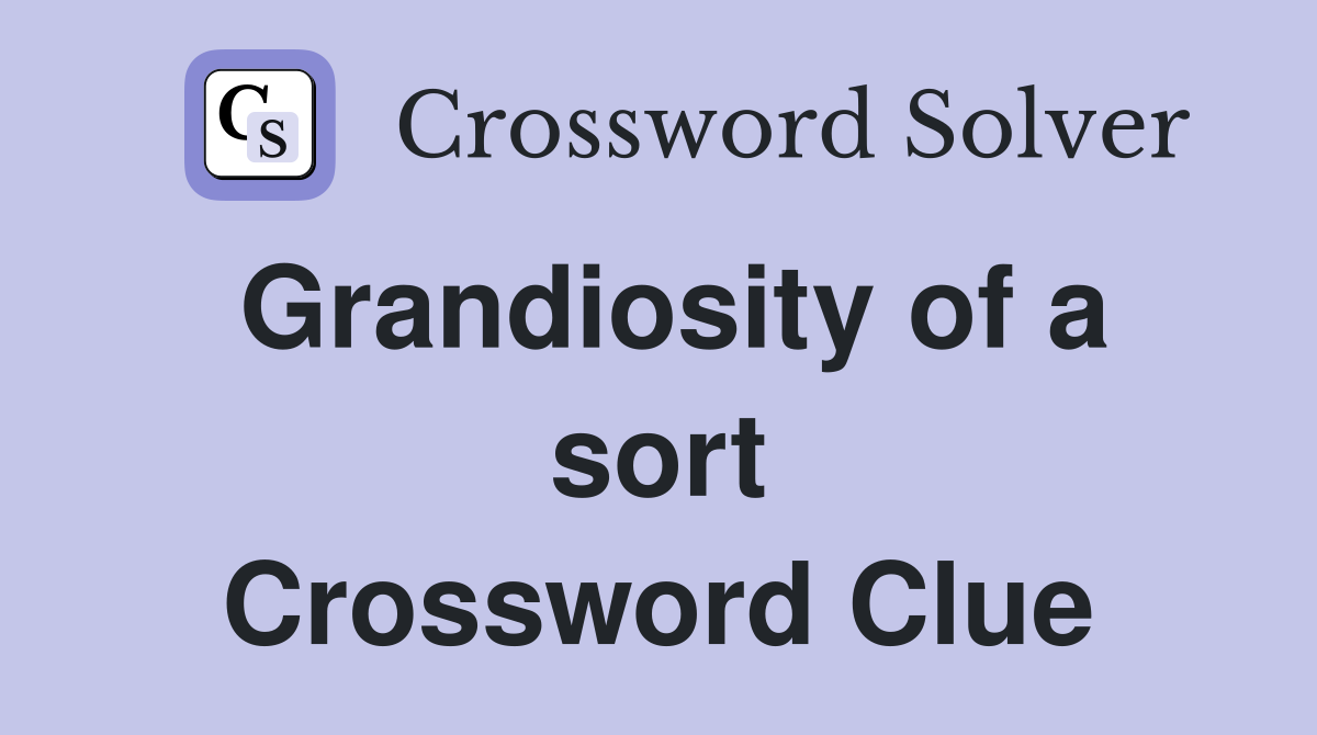 Grandiosity of a sort Crossword Clue