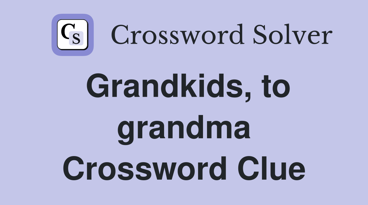Grandkids, to grandma Crossword Clue
