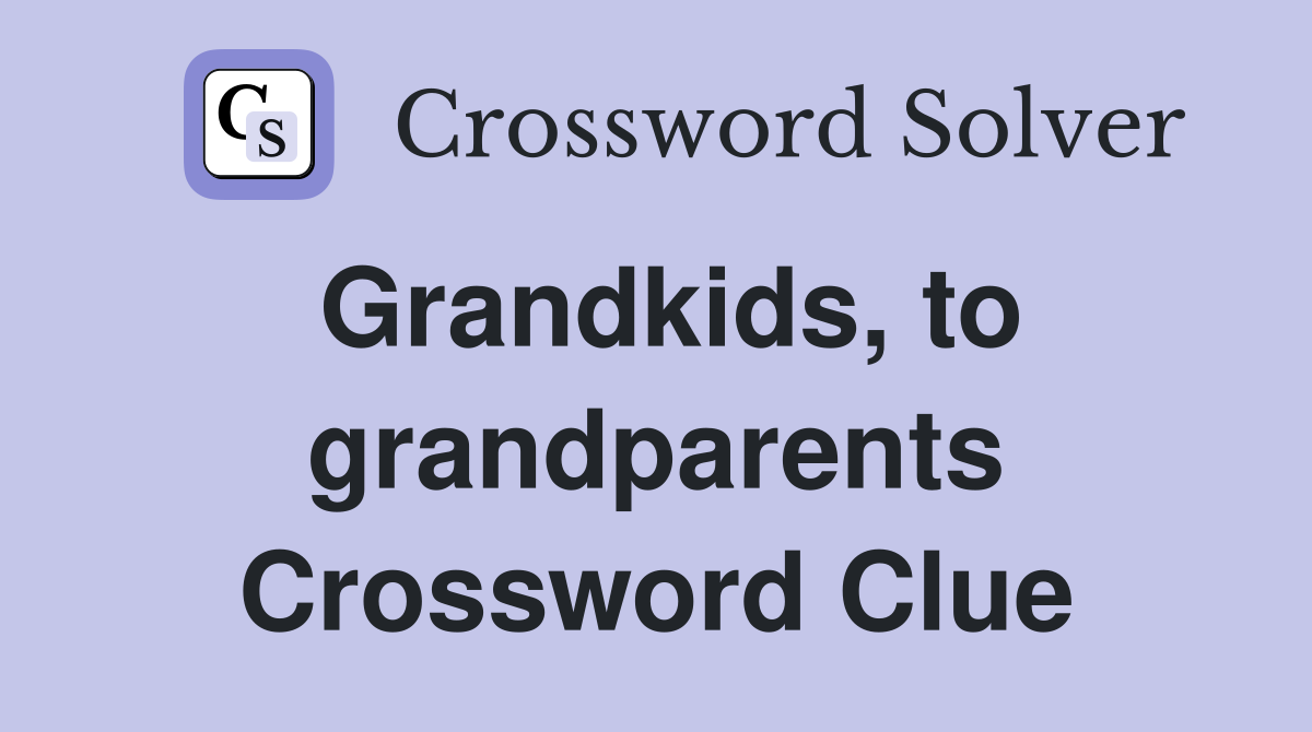 Grandkids, to grandparents Crossword Clue