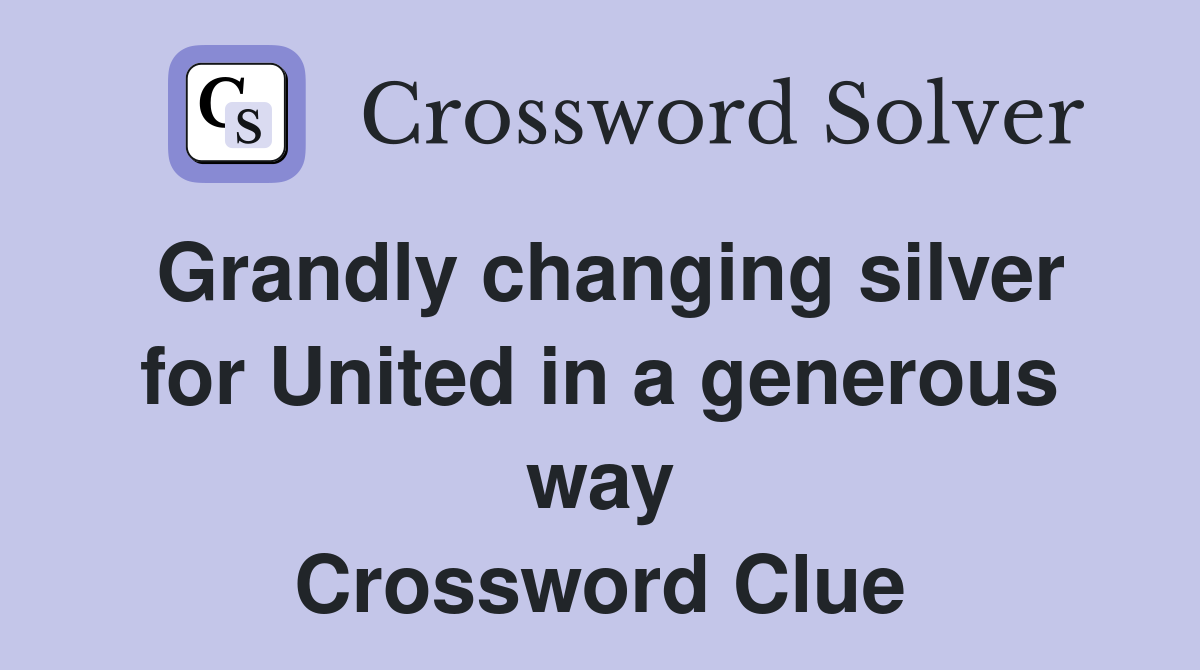 Grandly changing silver for United in a generous way Crossword Clue