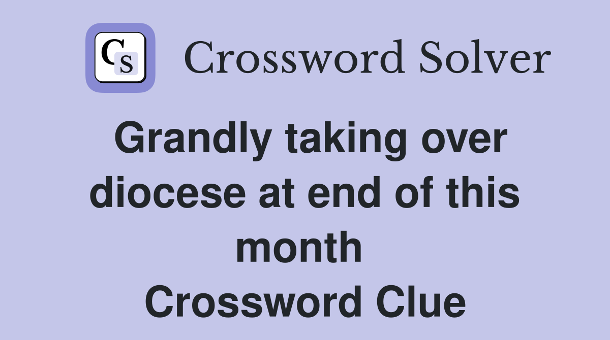 Grandly taking over diocese at end of this month  Crossword Clue
