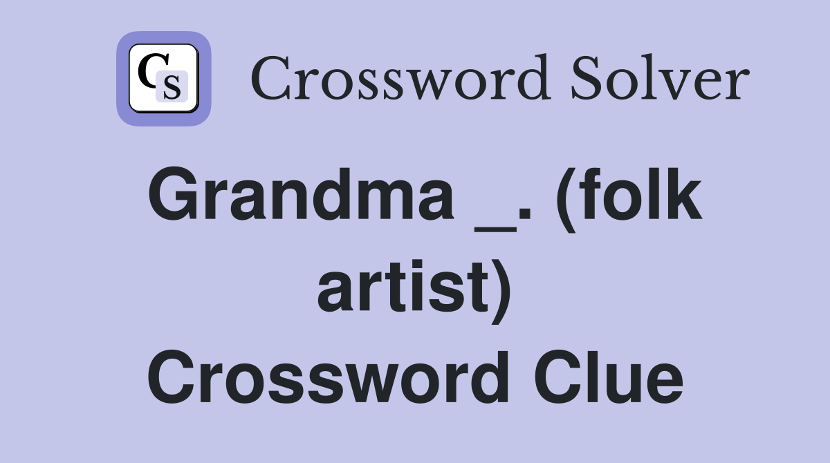 Grandma _. (folk artist) Crossword Clue