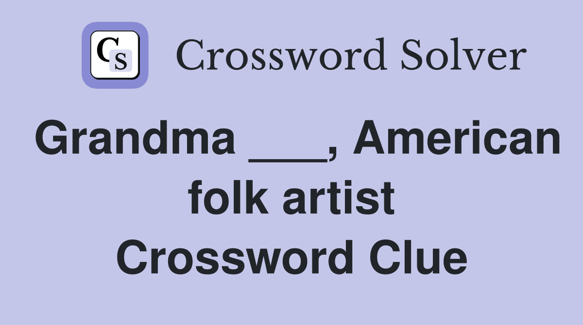 Grandma ___, American folk artist Crossword Clue