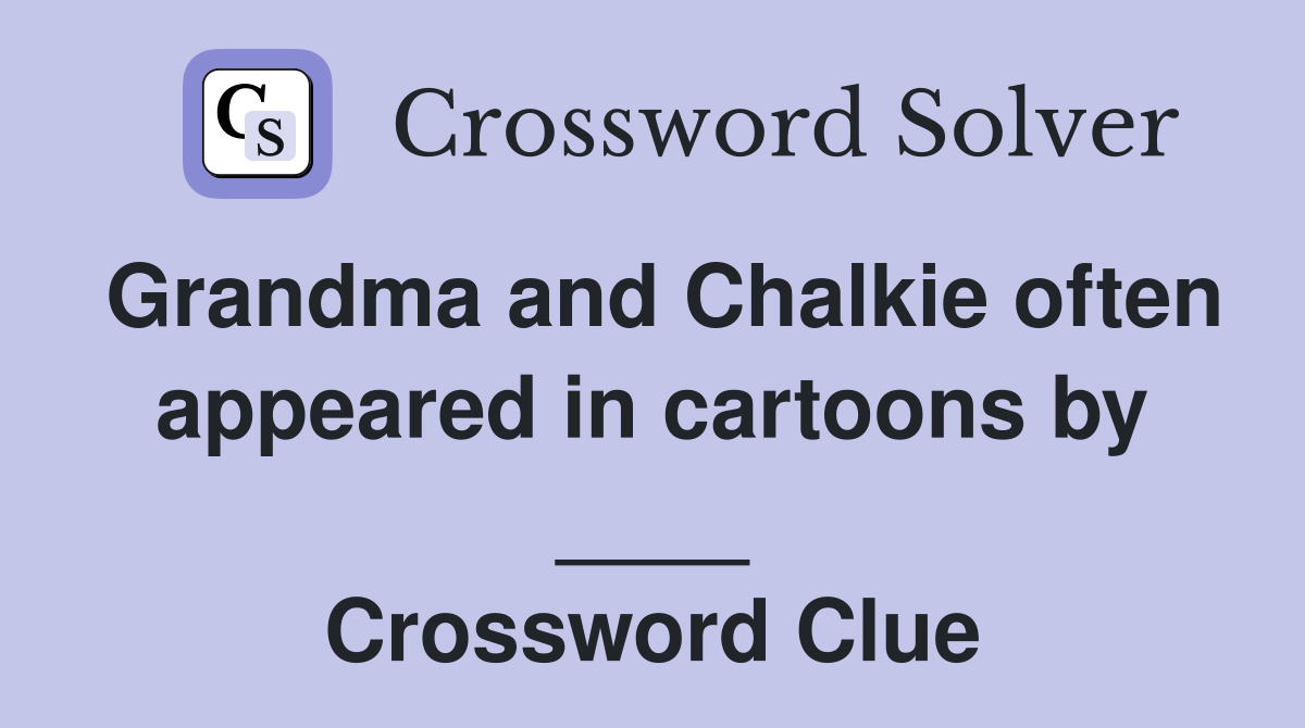 Grandma and Chalkie often appeared in cartoons by ____ Crossword Clue
