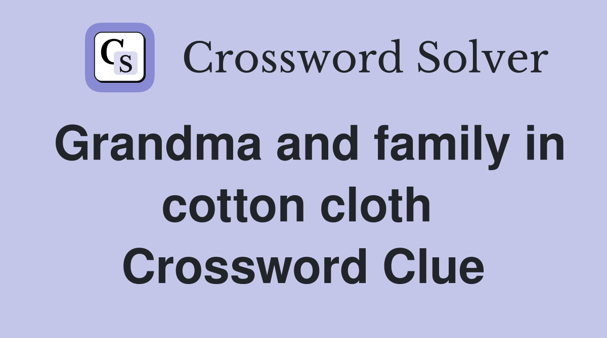Grandma and family in cotton cloth  Crossword Clue