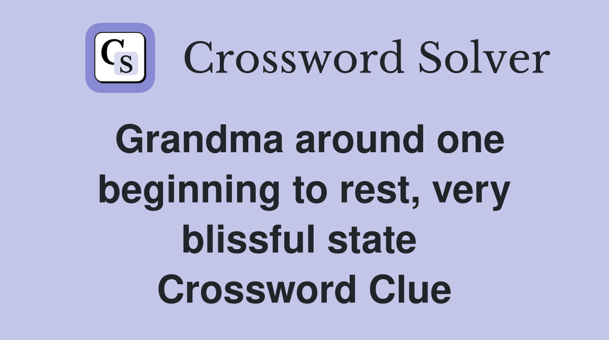 Grandma around one beginning to rest, very blissful state  Crossword Clue