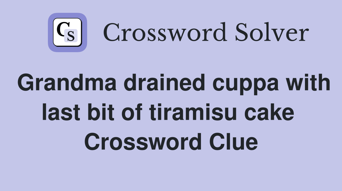 Grandma drained cuppa with last bit of tiramisu cake  Crossword Clue