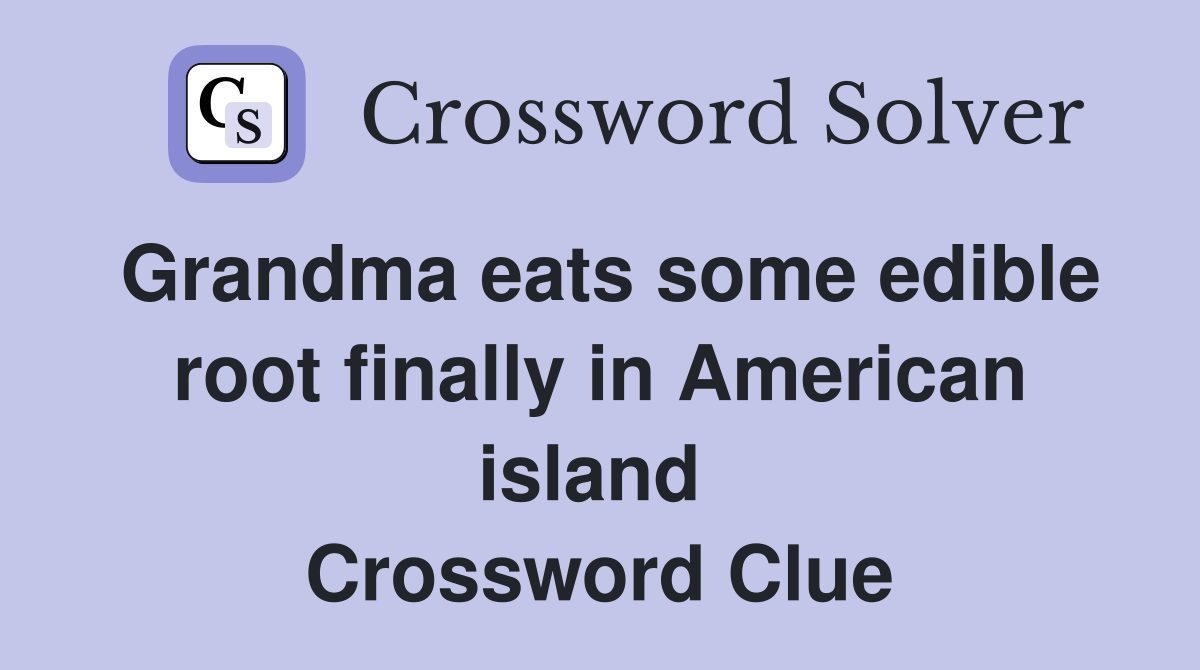 Grandma eats some edible root finally in American island  Crossword Clue