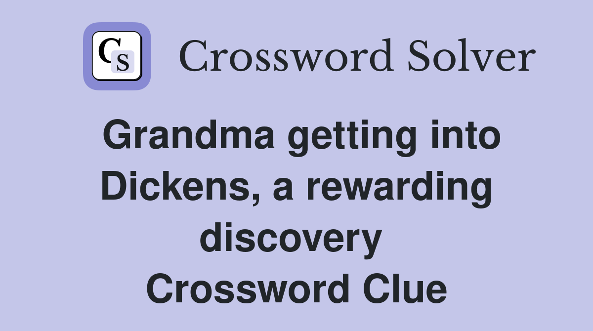 Grandma getting into Dickens, a rewarding discovery  Crossword Clue