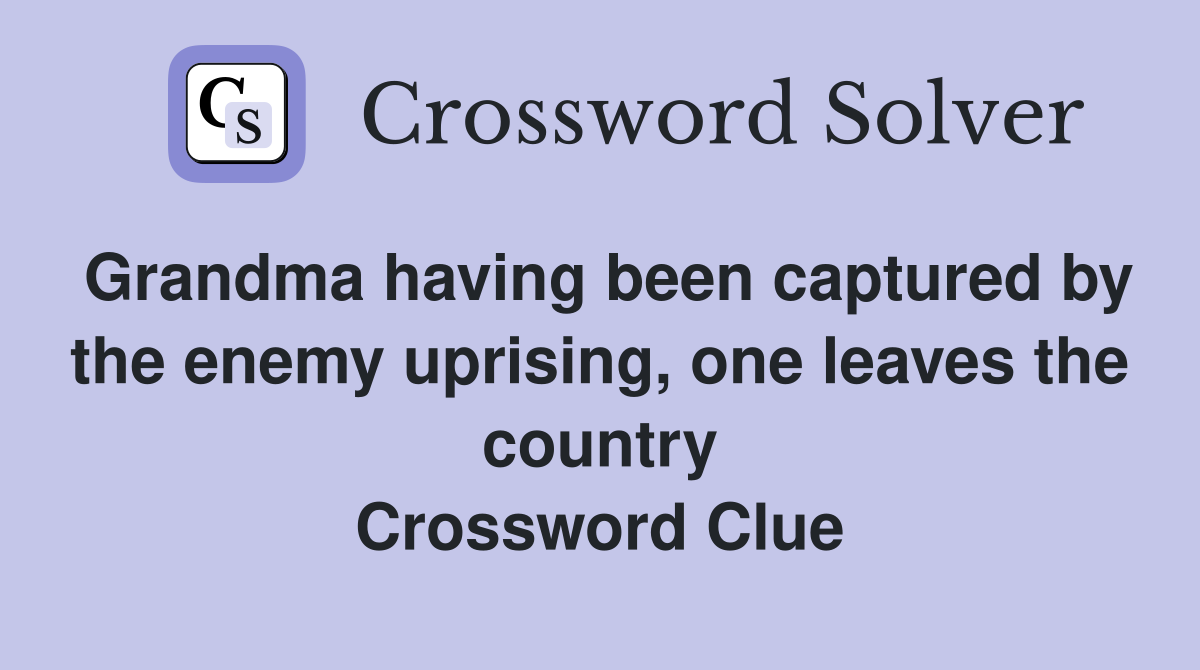 Grandma having been captured by the enemy uprising, one leaves the country Crossword Clue