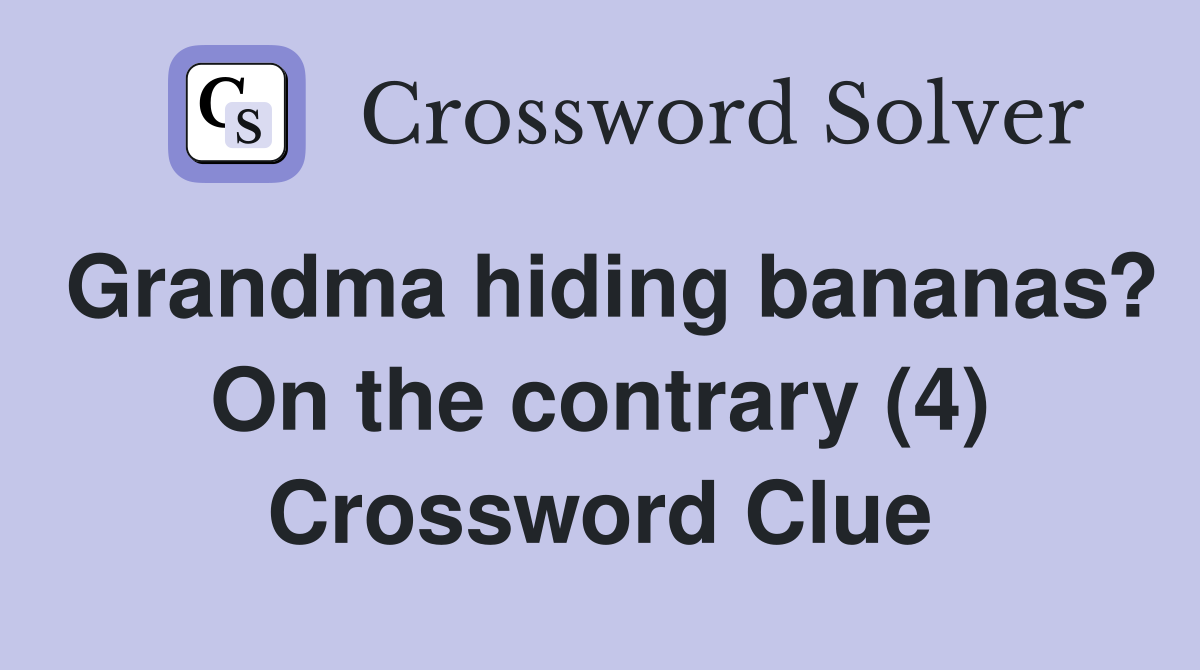 Grandma hiding bananas? On the contrary (4) Crossword Clue