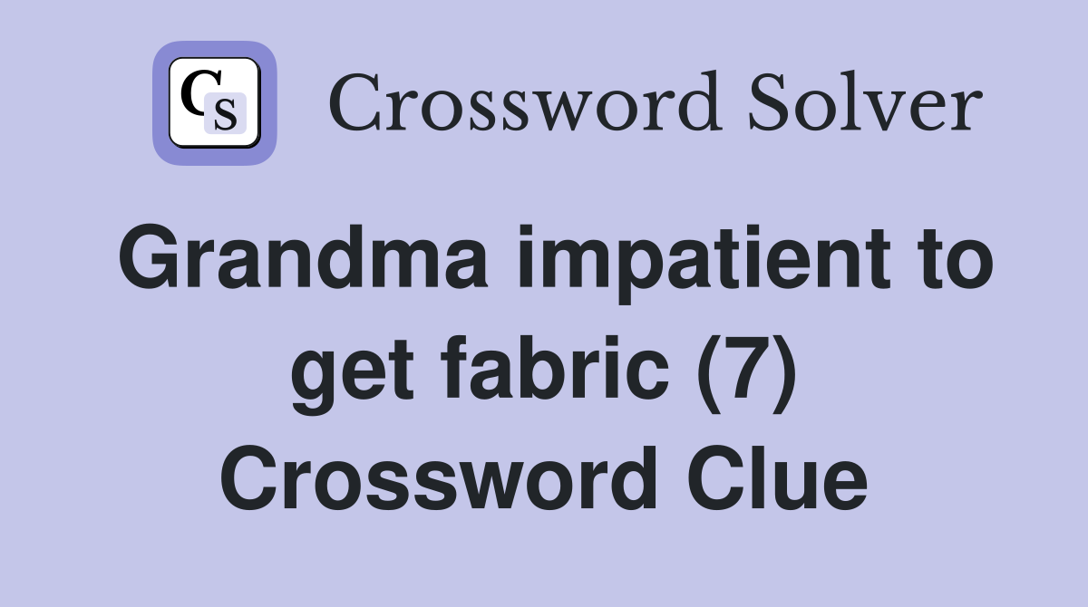 Grandma impatient to get fabric (7) Crossword Clue