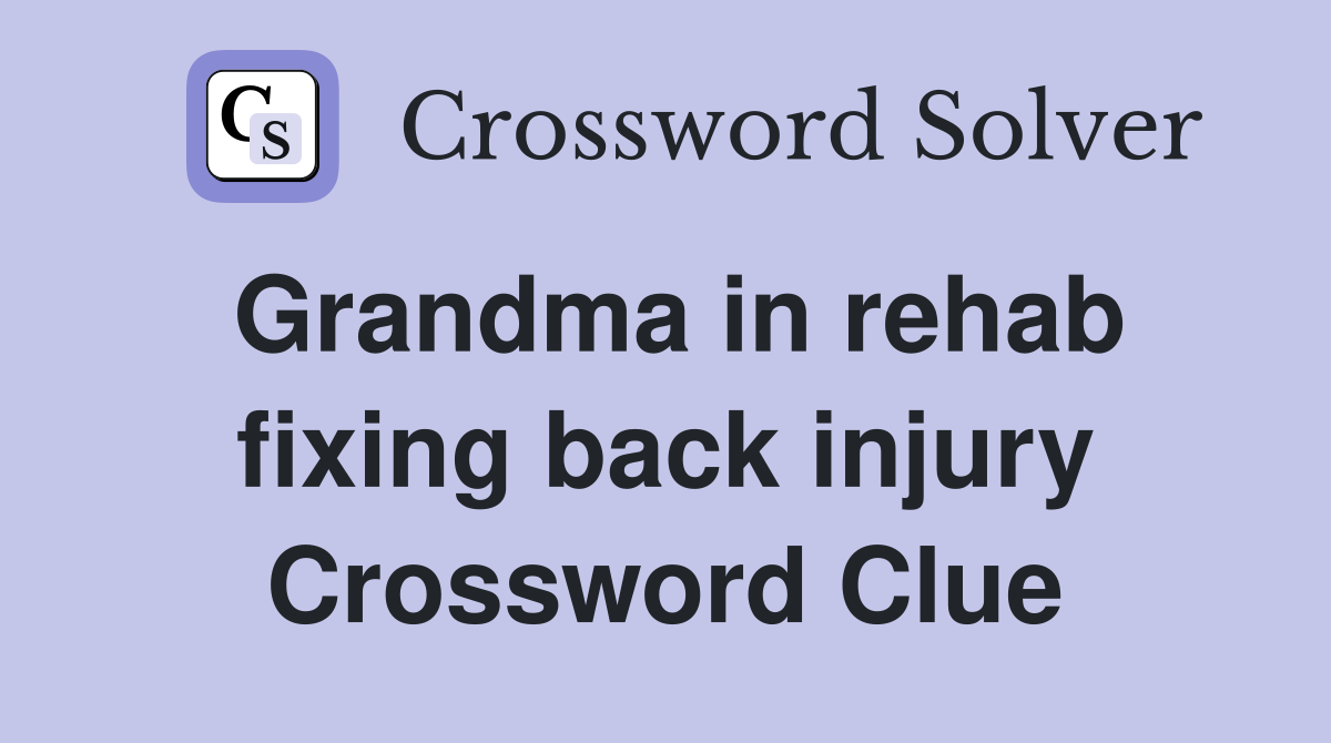Grandma in rehab fixing back injury Crossword Clue