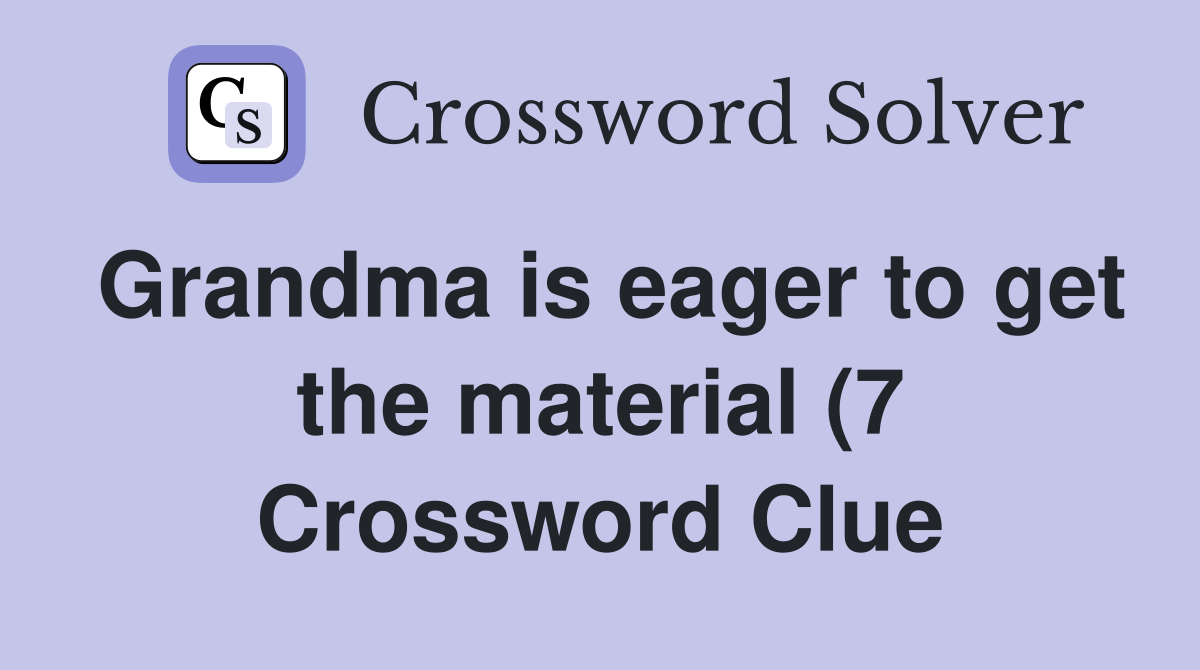 Grandma is eager to get the material (7) Crossword Clue Answers Grandma is eager to get the material (7) Crossword Clue Answers