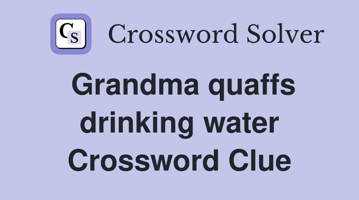 Grandma quaffs drinking water Crossword Clue