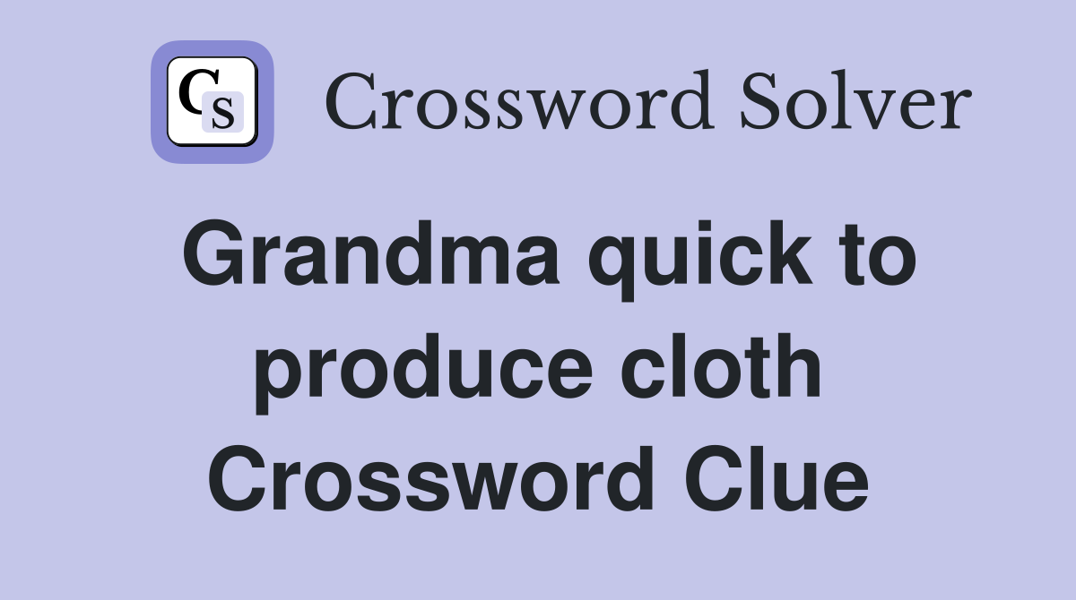 Grandma quick to produce cloth Crossword Clue