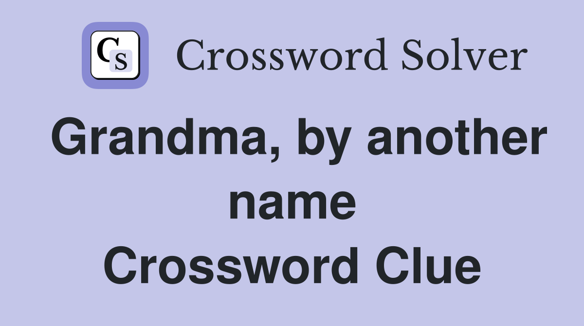 Grandma, by another name Crossword Clue