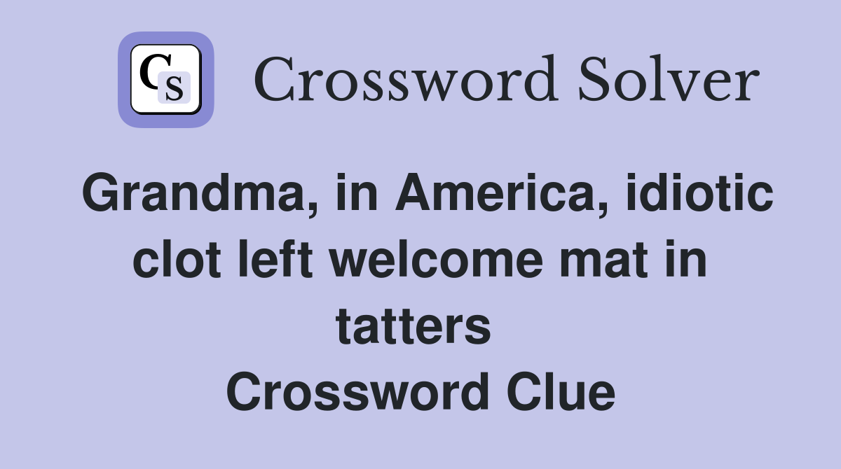 Grandma, in America, idiotic clot left welcome mat in tatters  Crossword Clue