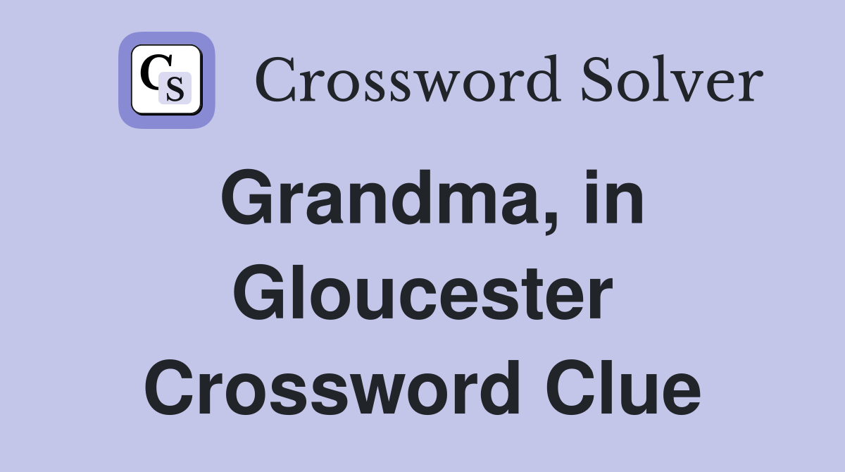 Grandma, in Gloucester Crossword Clue