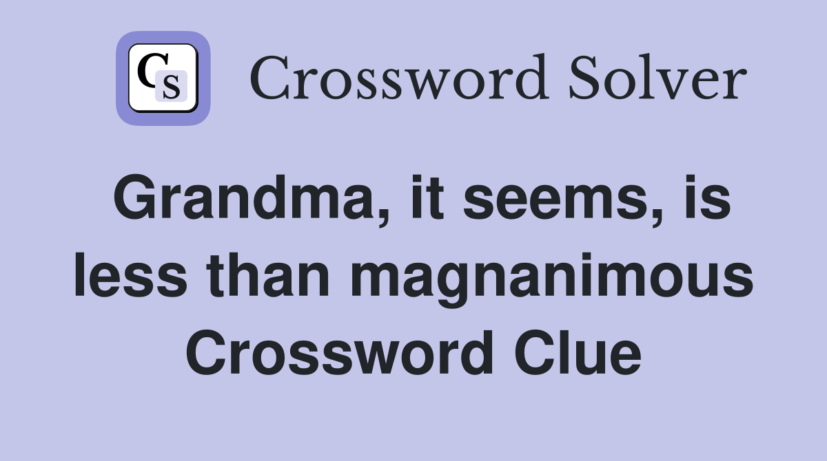 Grandma, it seems, is less than magnanimous Crossword Clue