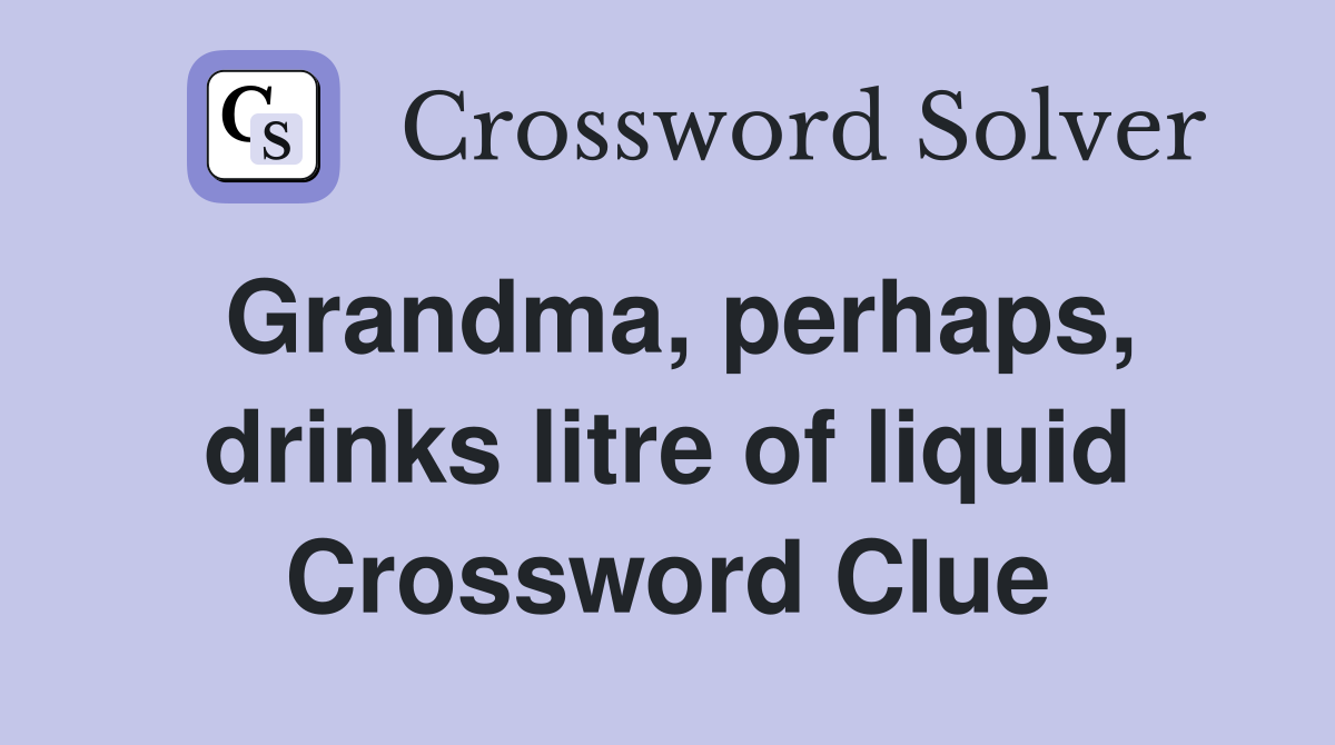 Grandma, perhaps, drinks litre of liquid Crossword Clue