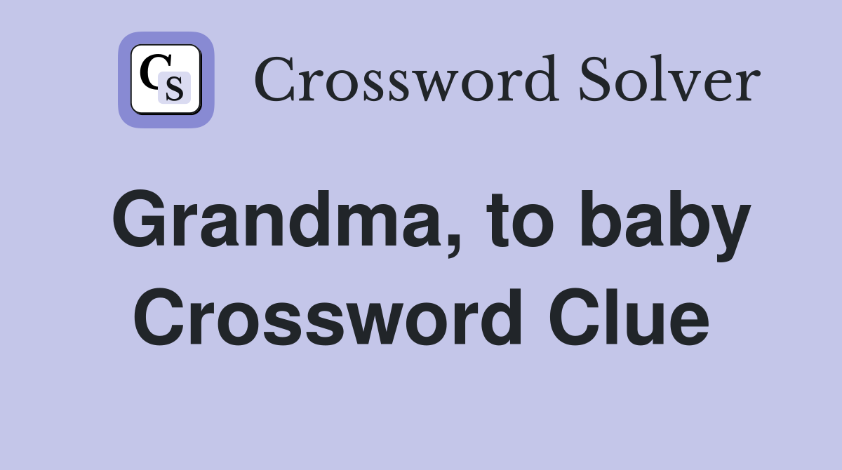 Grandma, to baby Crossword Clue