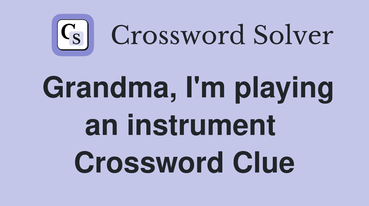 Grandma, I'm playing an instrument  Crossword Clue