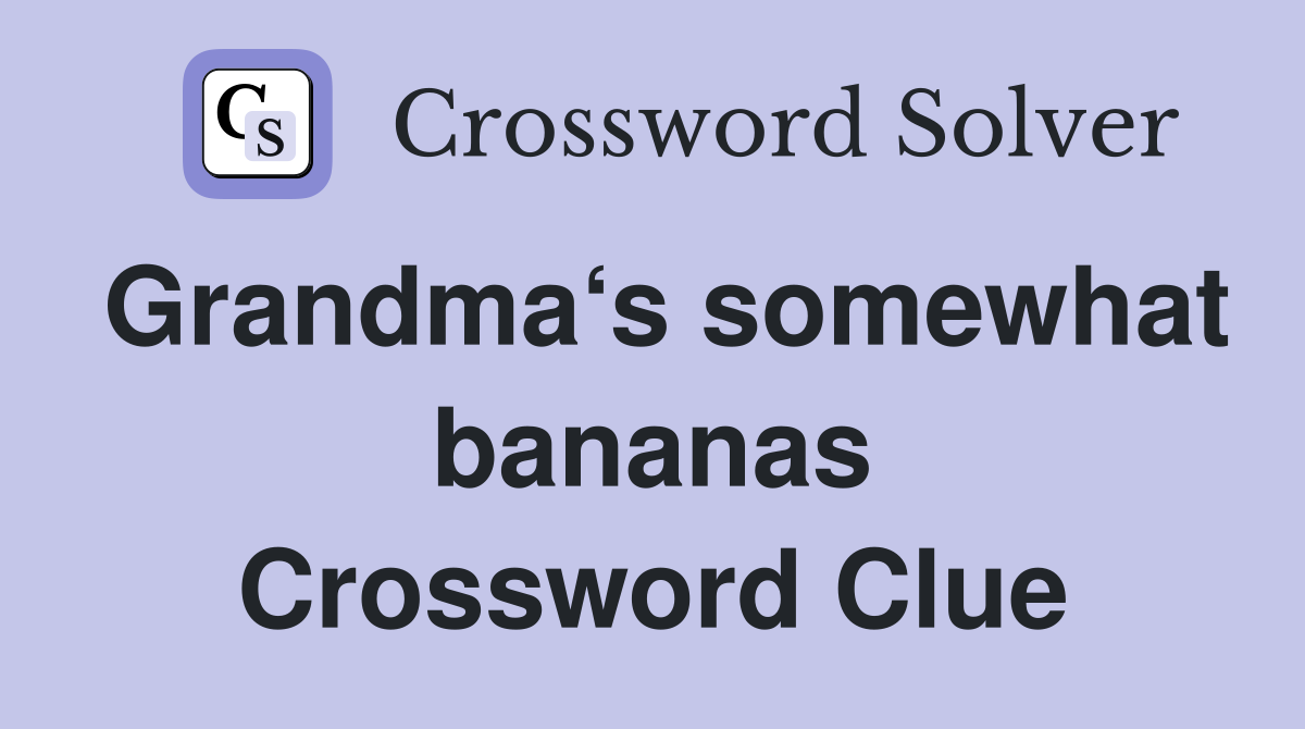 Grandma‘s somewhat bananas Crossword Clue