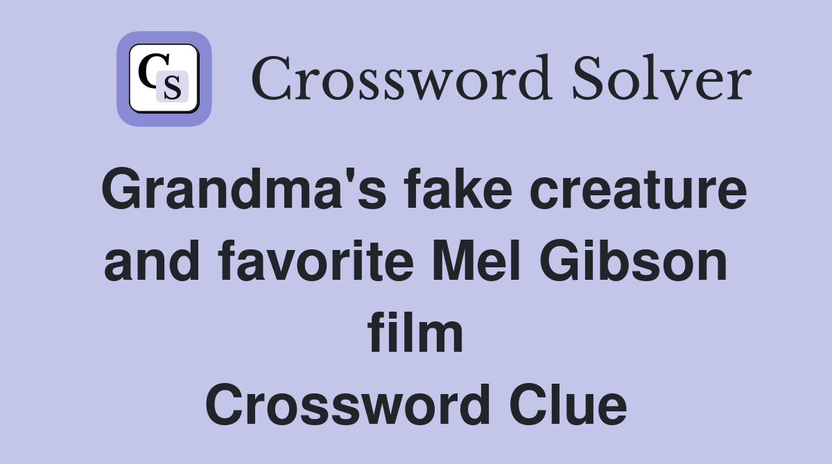 Grandma's fake creature and favorite Mel Gibson film Crossword Clue