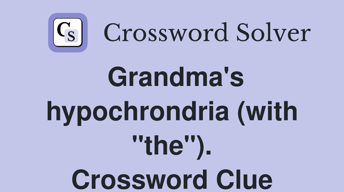 Grandma's hypochrondria (with "the"). Crossword Clue