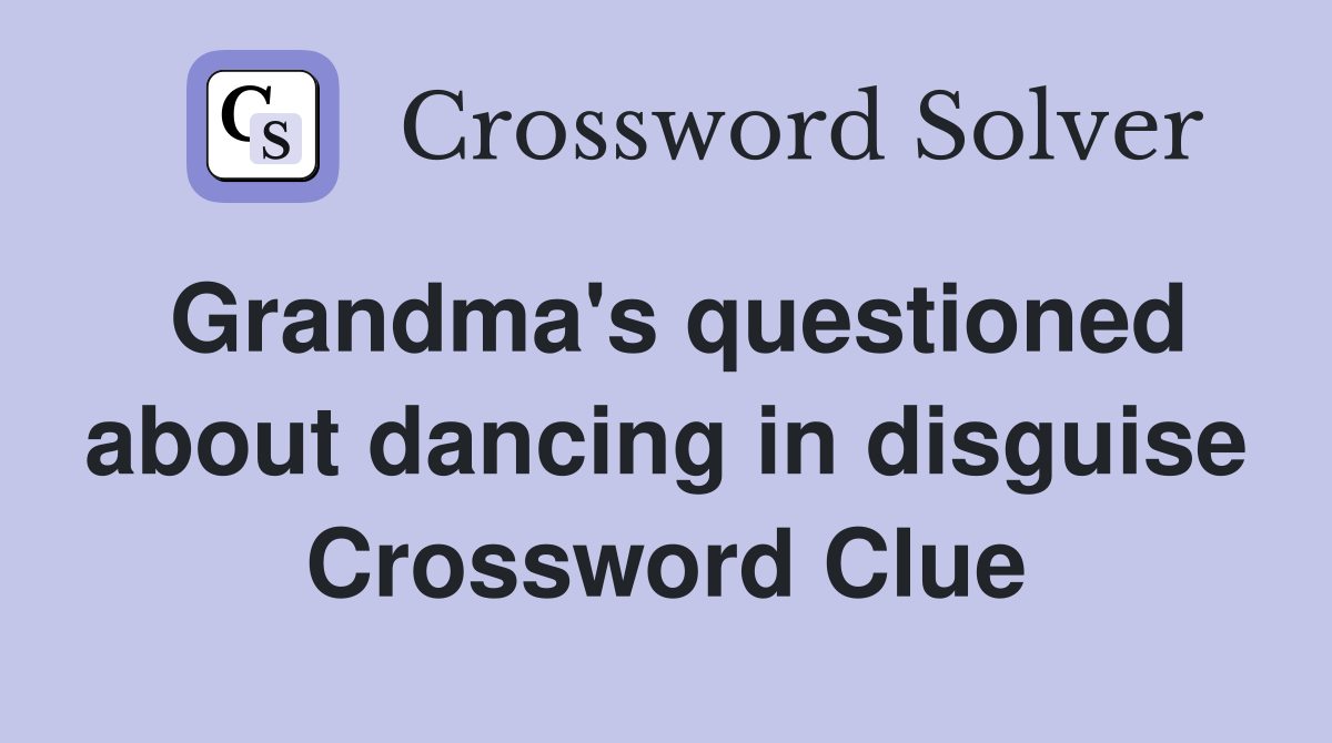 Grandma's questioned about dancing in disguise Crossword Clue