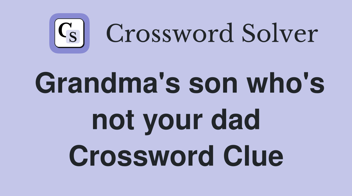 Grandma's son who's not your dad Crossword Clue