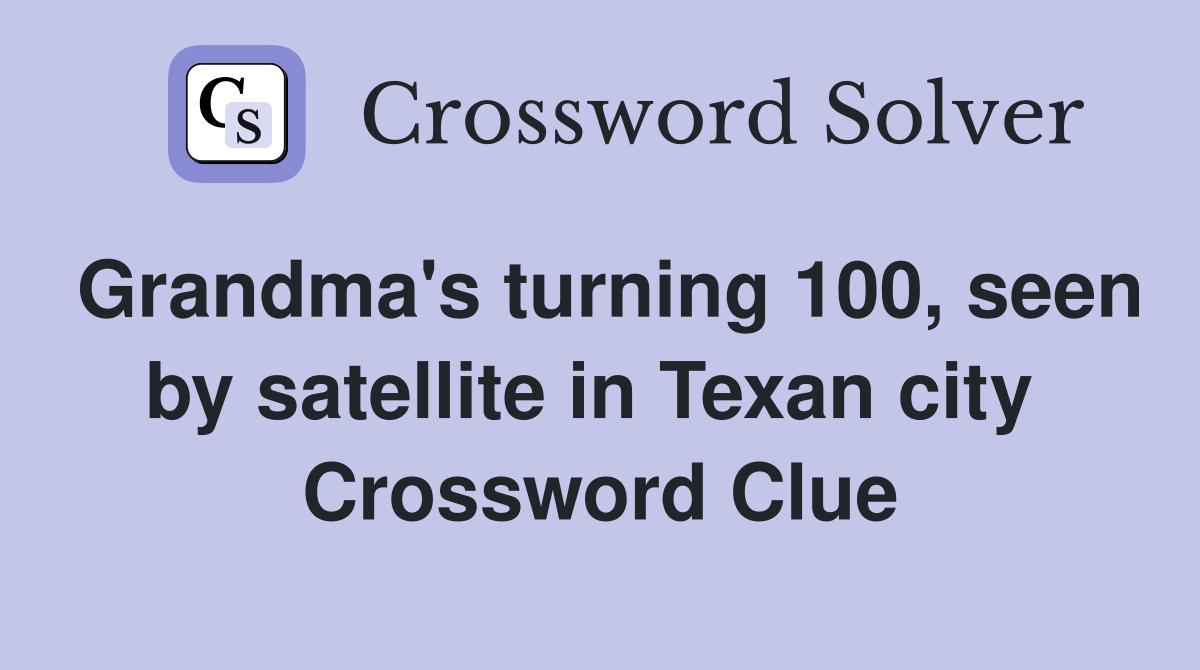 Grandma's turning 100, seen by satellite in Texan city  Crossword Clue